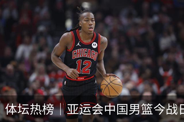 体坛热榜｜亚运会中国男篮今战日本，中国女篮世界排名降至第七