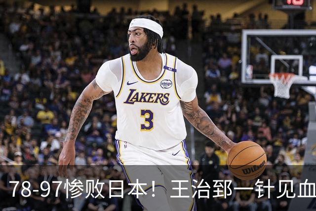 78-97惨败日本！王治郅一针见血大实话：球员真不缺拼劲，只是实打实打不过